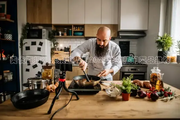 美食直播：未来趋势与2026年的热门菜品推荐